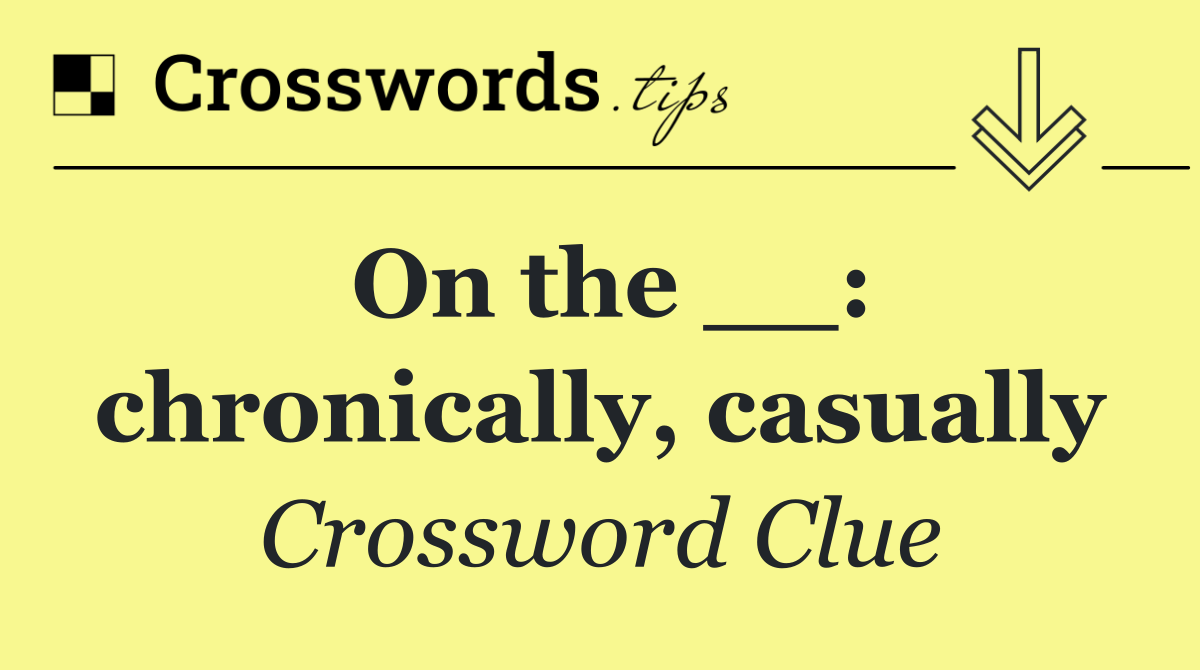 On the __: chronically, casually
