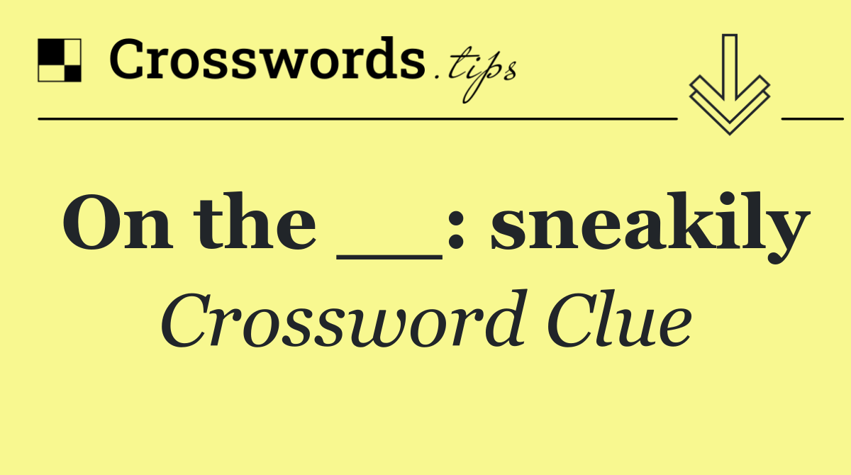 On the __: sneakily