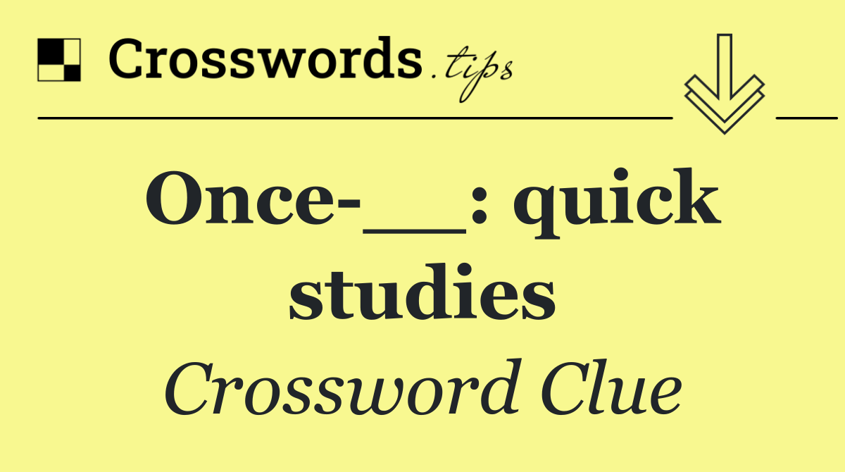 Once __: quick studies