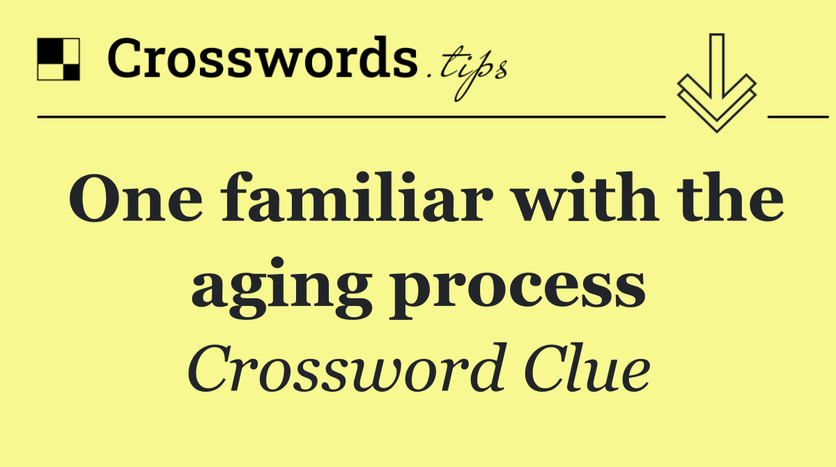 One familiar with the aging process