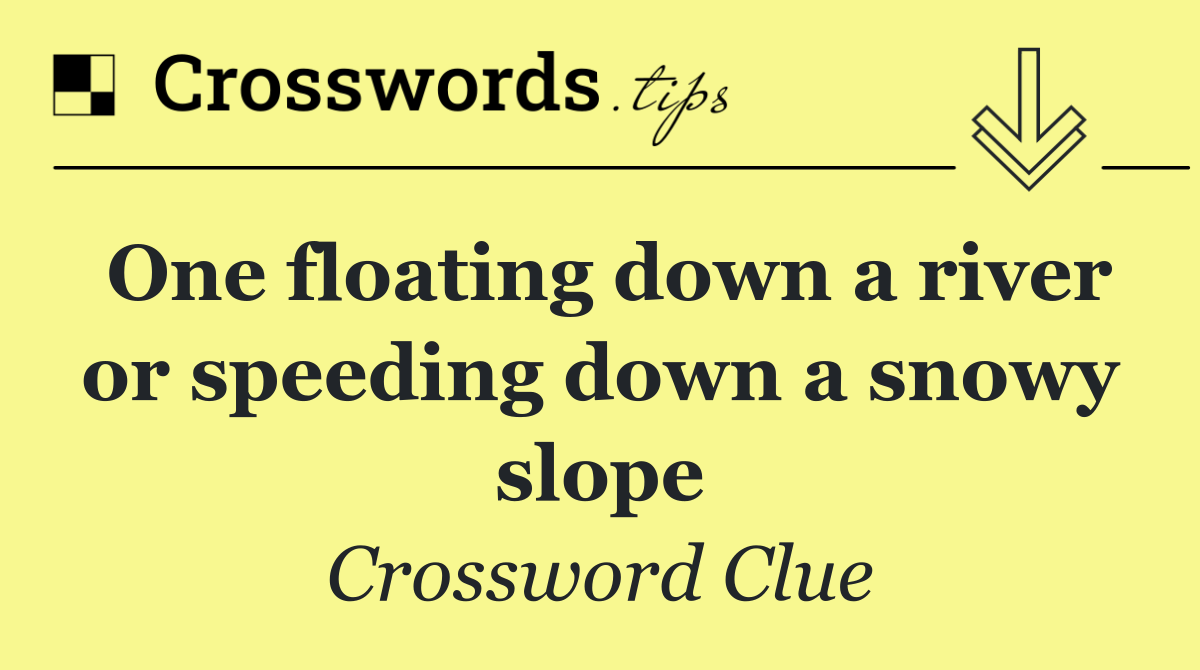 One floating down a river or speeding down a snowy slope