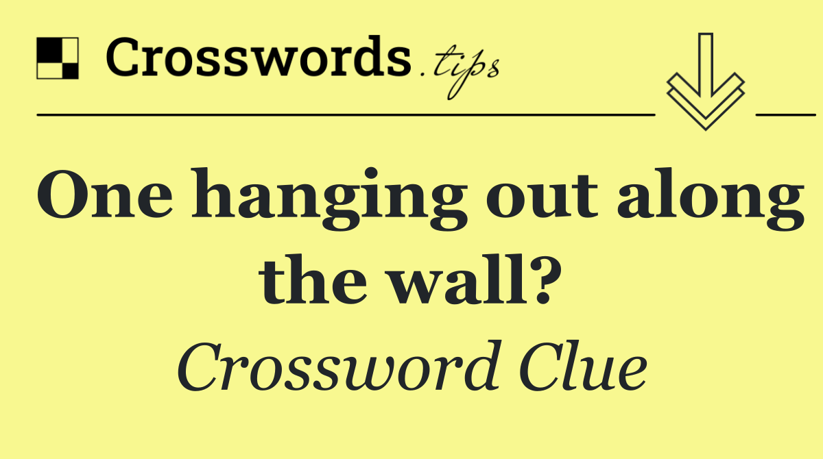 One hanging out along the wall?