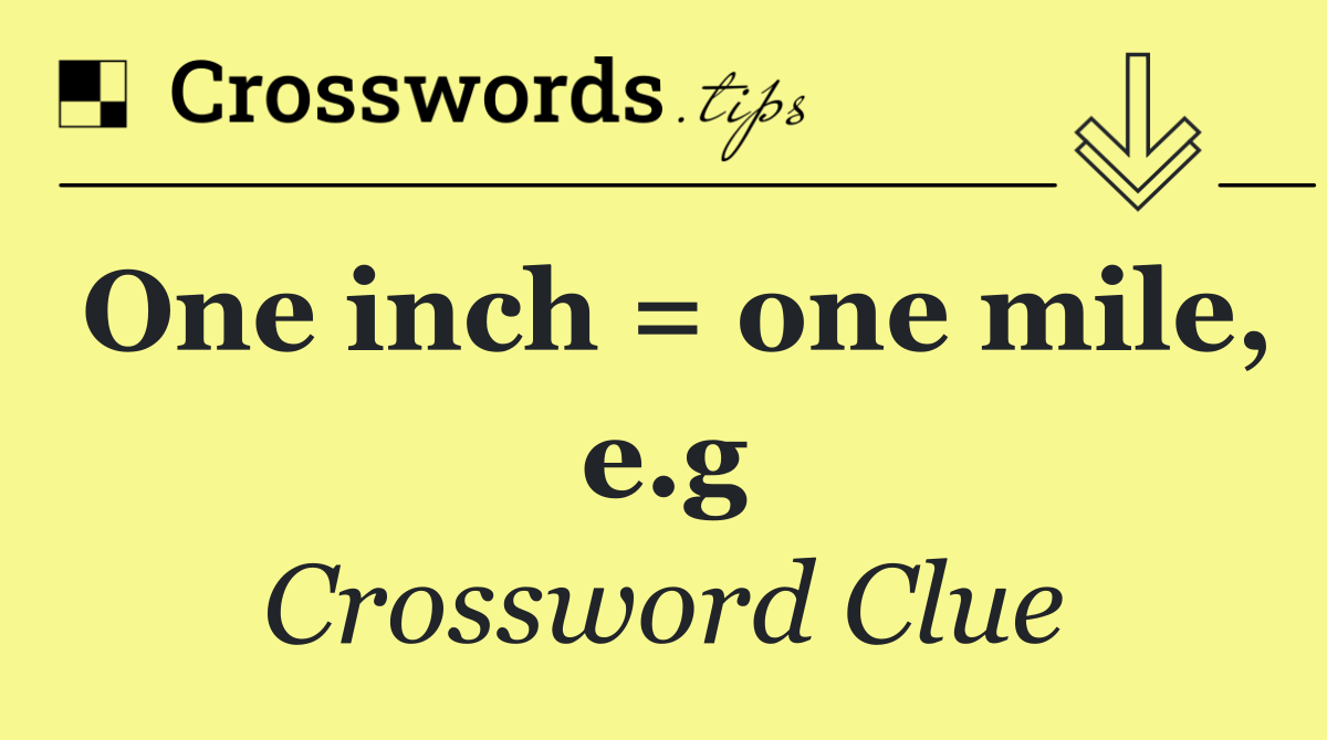 One inch = one mile, e.g