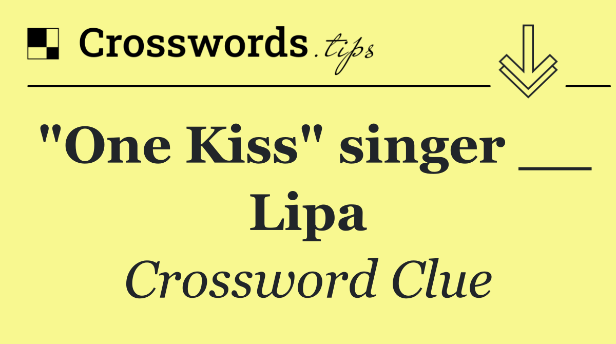 "One Kiss" singer __ Lipa