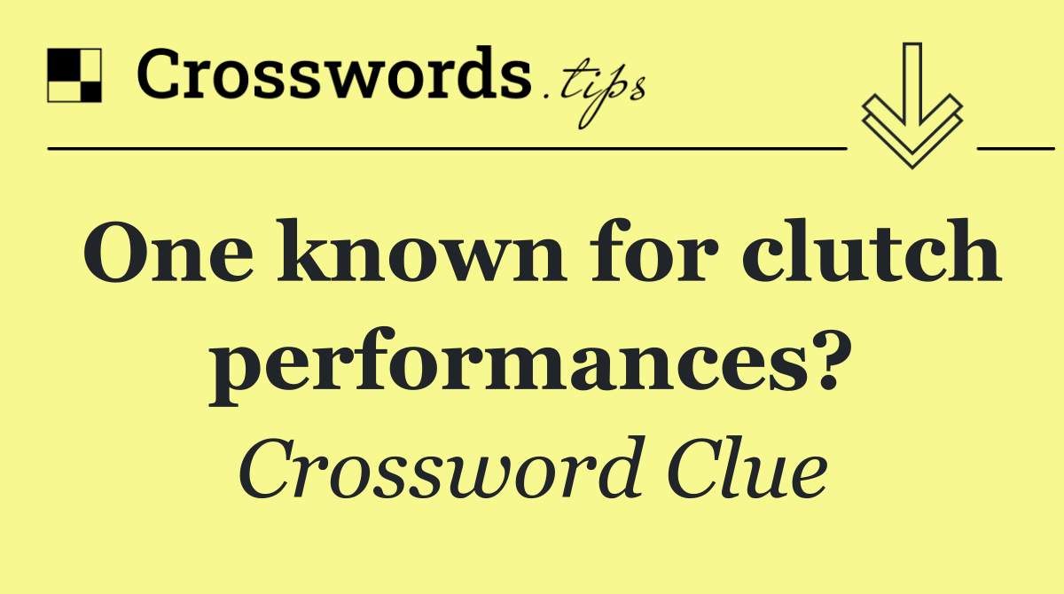 One known for clutch performances?