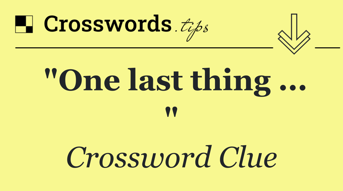 "One last thing ... "