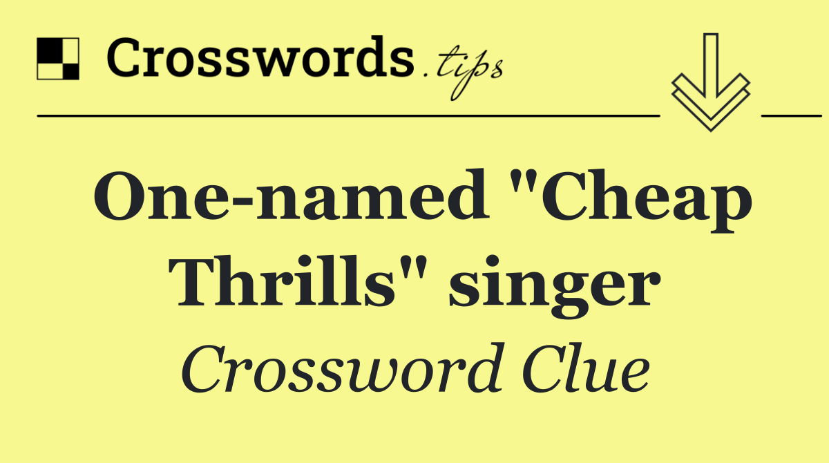 One named "Cheap Thrills" singer