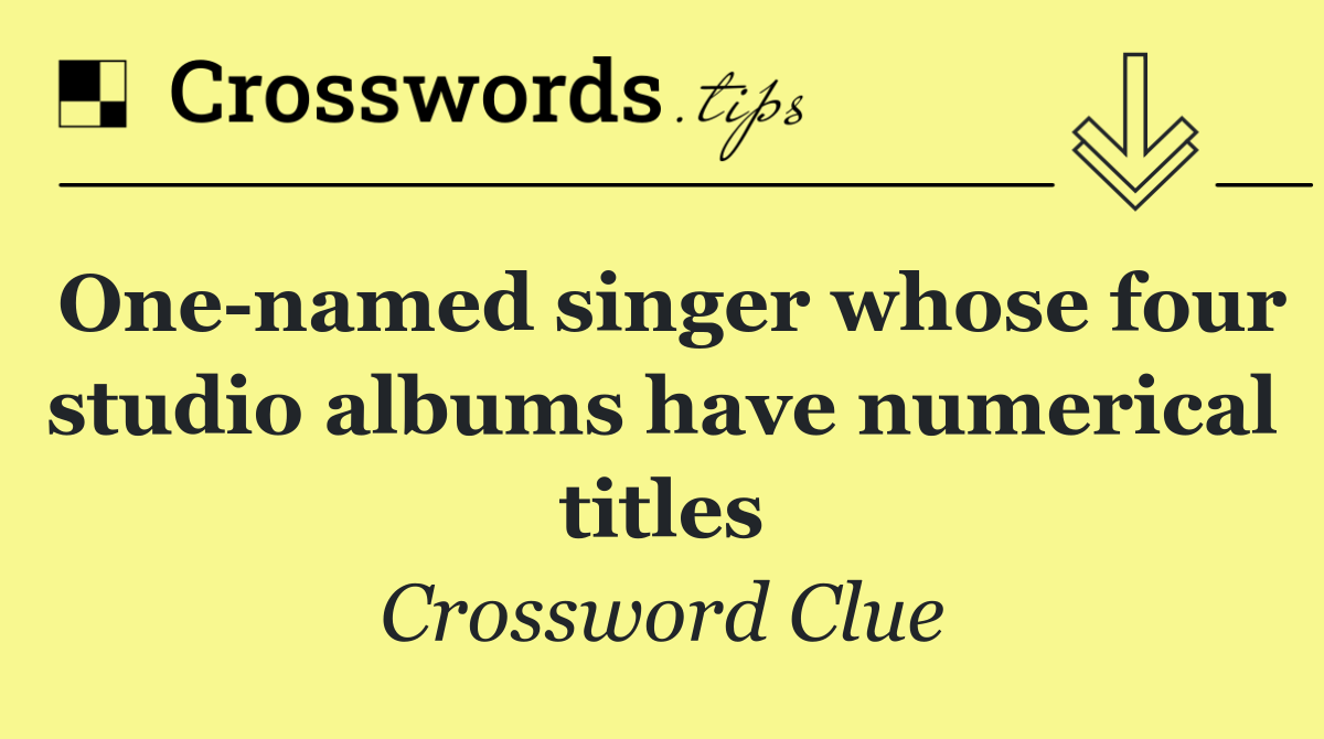 One named singer whose four studio albums have numerical titles