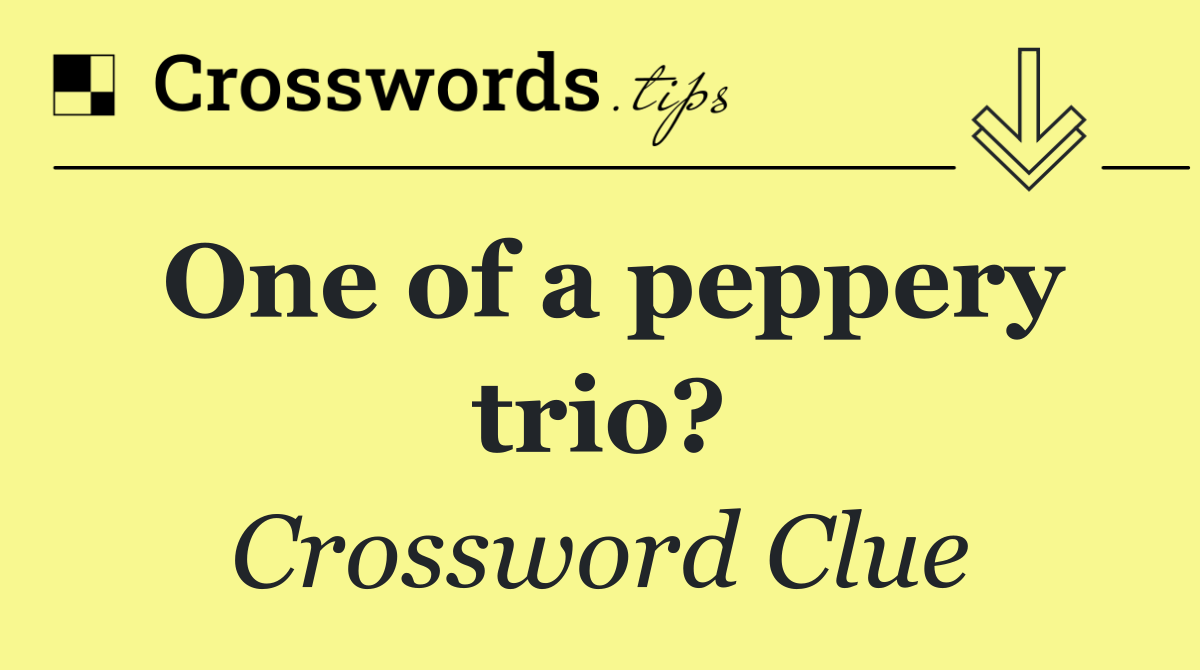 One of a peppery trio?