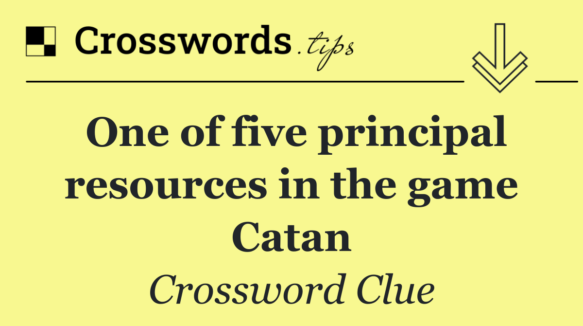 One of five principal resources in the game Catan