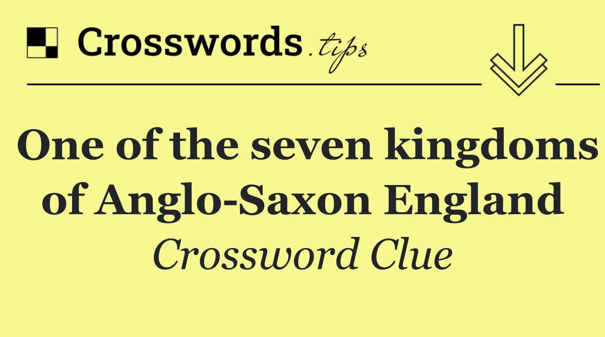 One of the seven kingdoms of Anglo Saxon England