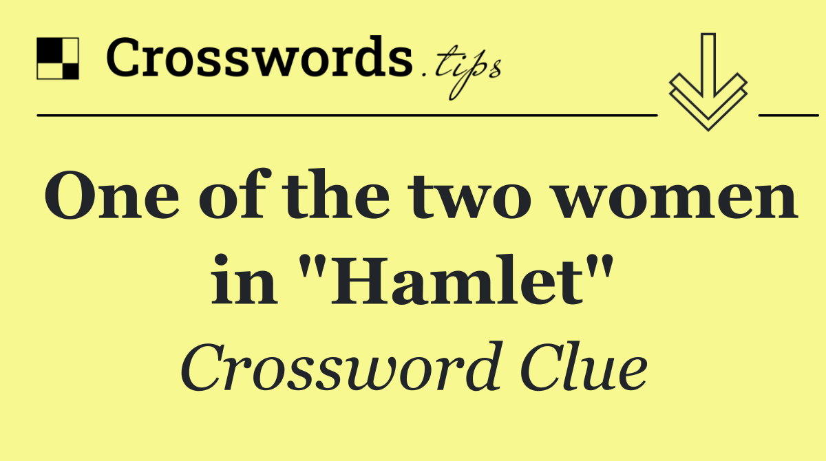 One of the two women in "Hamlet"