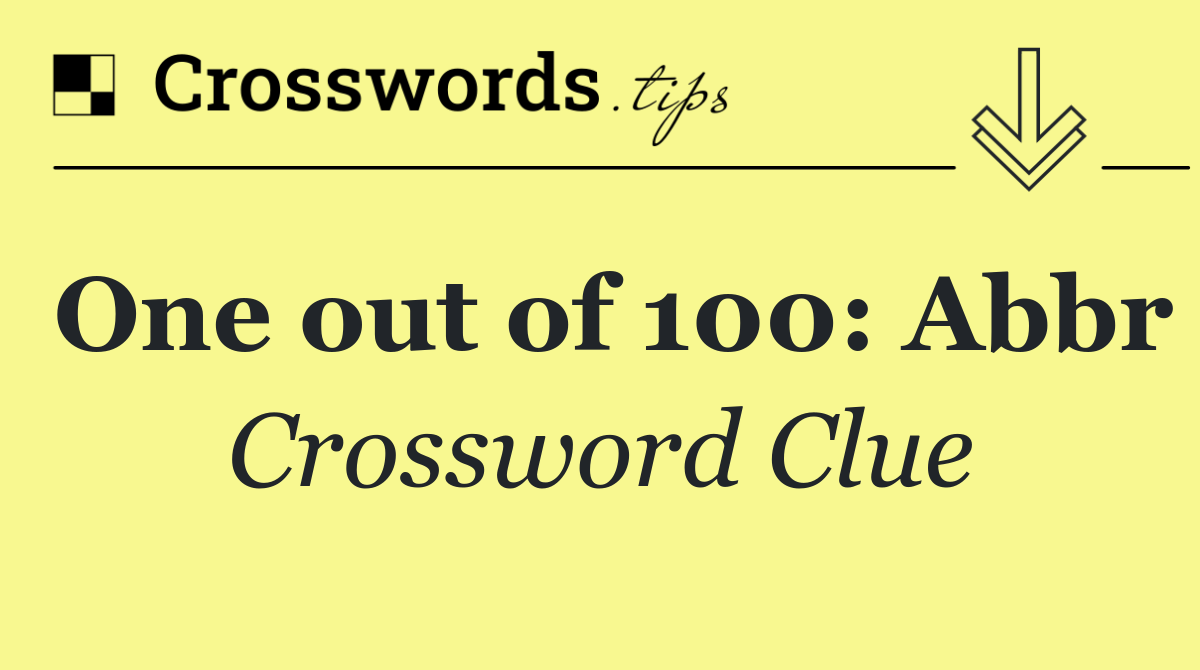 One out of 100: Abbr