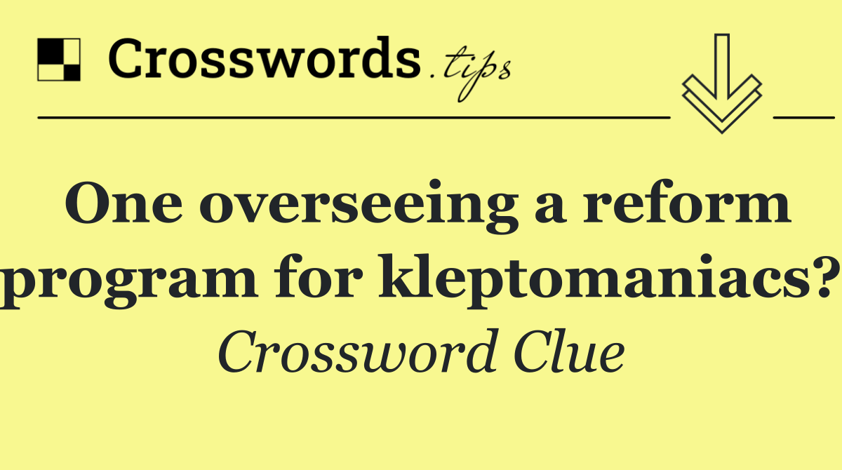 One overseeing a reform program for kleptomaniacs?
