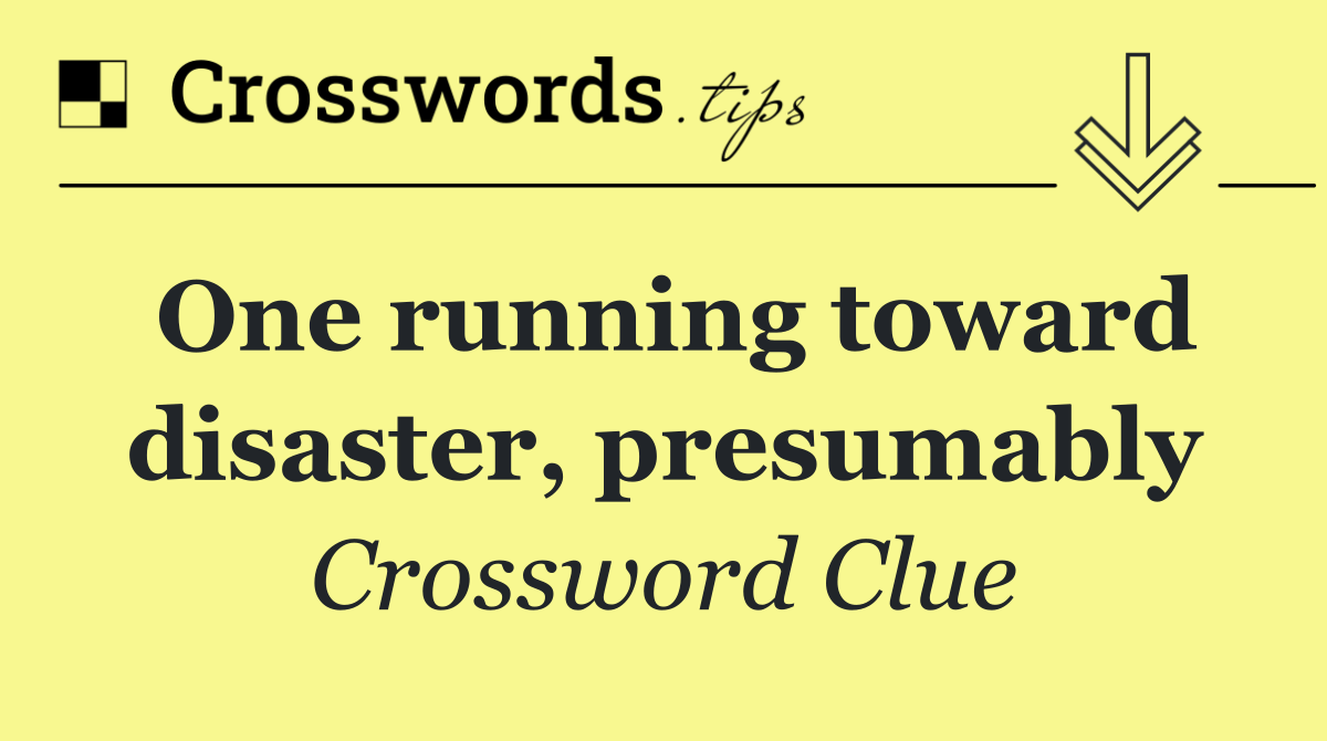 One running toward disaster, presumably