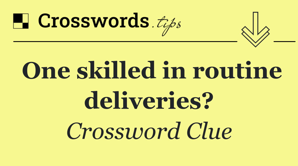 One skilled in routine deliveries?