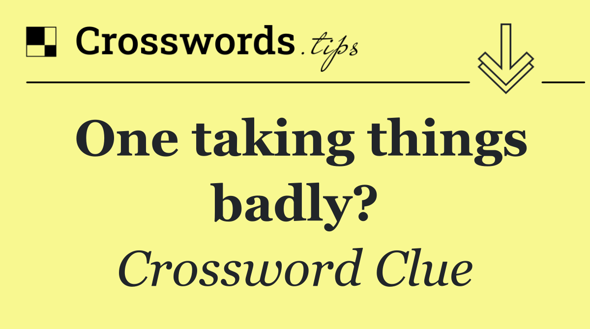 One taking things badly?