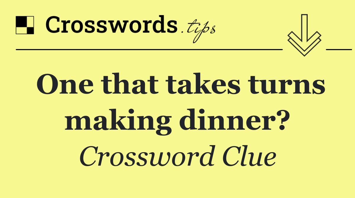 One that takes turns making dinner?