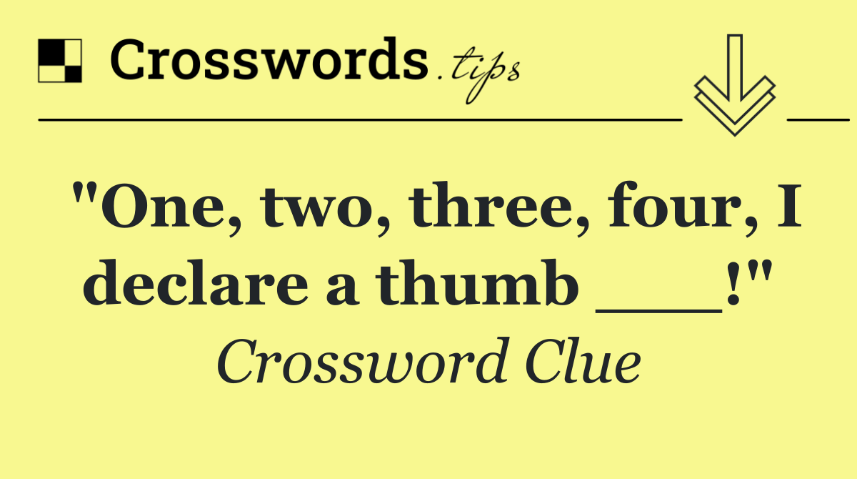 "One, two, three, four, I declare a thumb ___!"