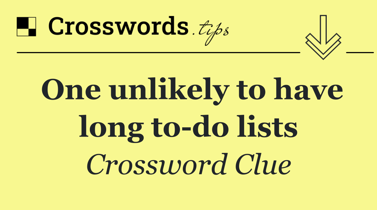 One unlikely to have long to do lists