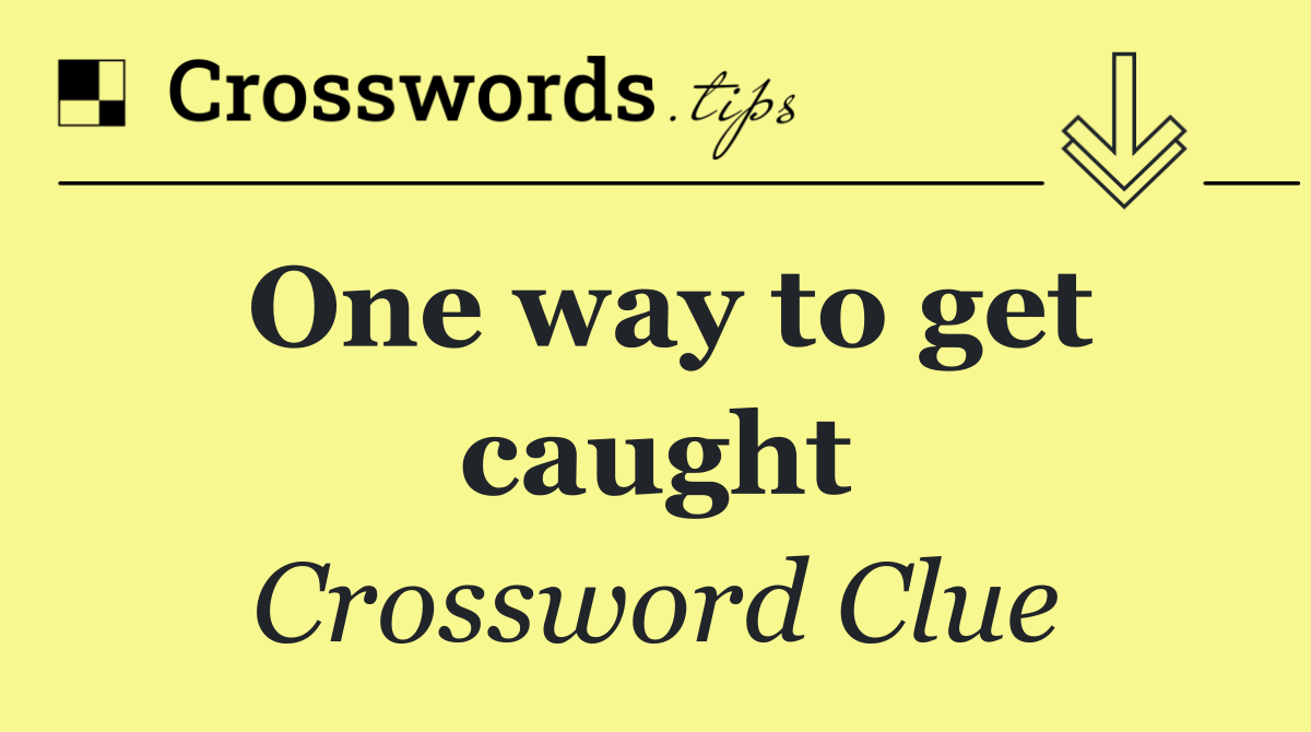One way to get caught