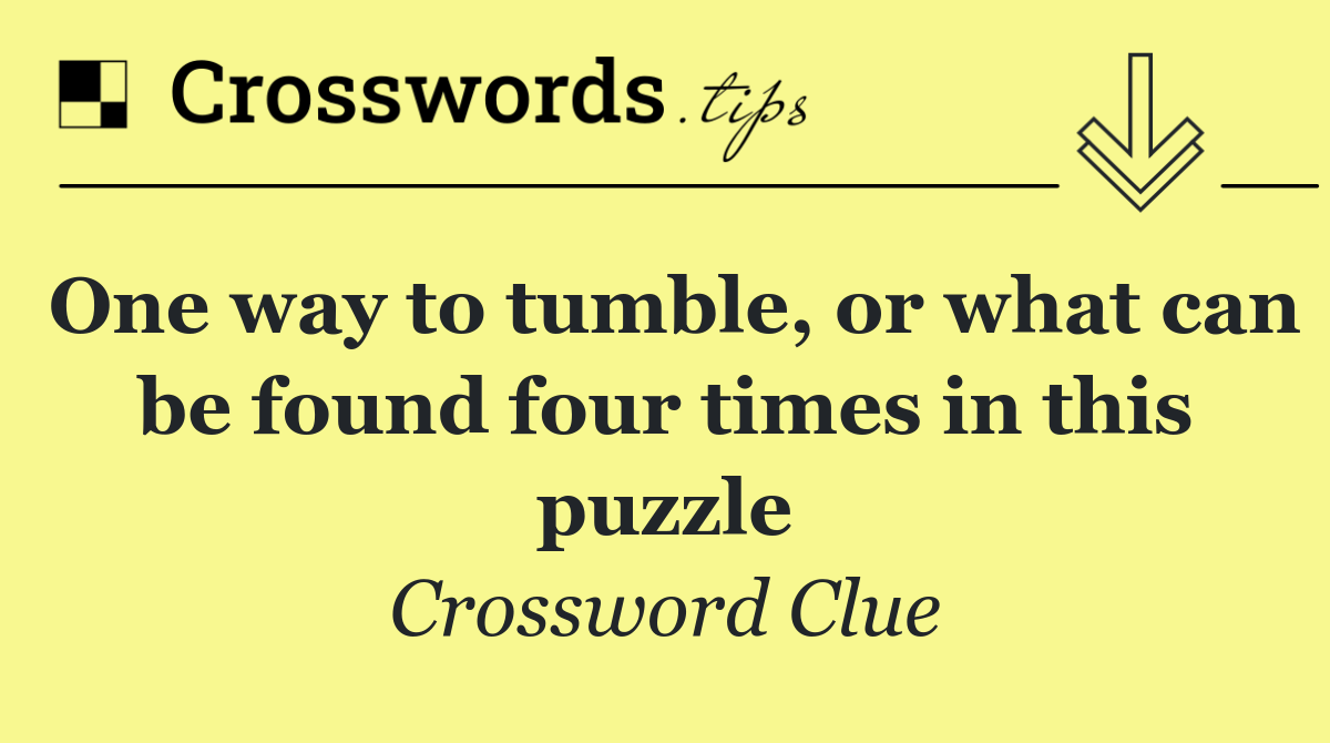 One way to tumble, or what can be found four times in this puzzle