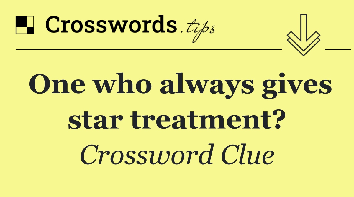 One who always gives star treatment?