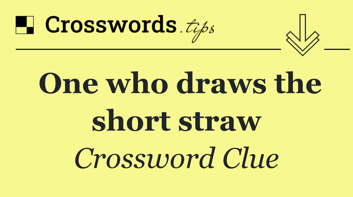 One who draws the short straw