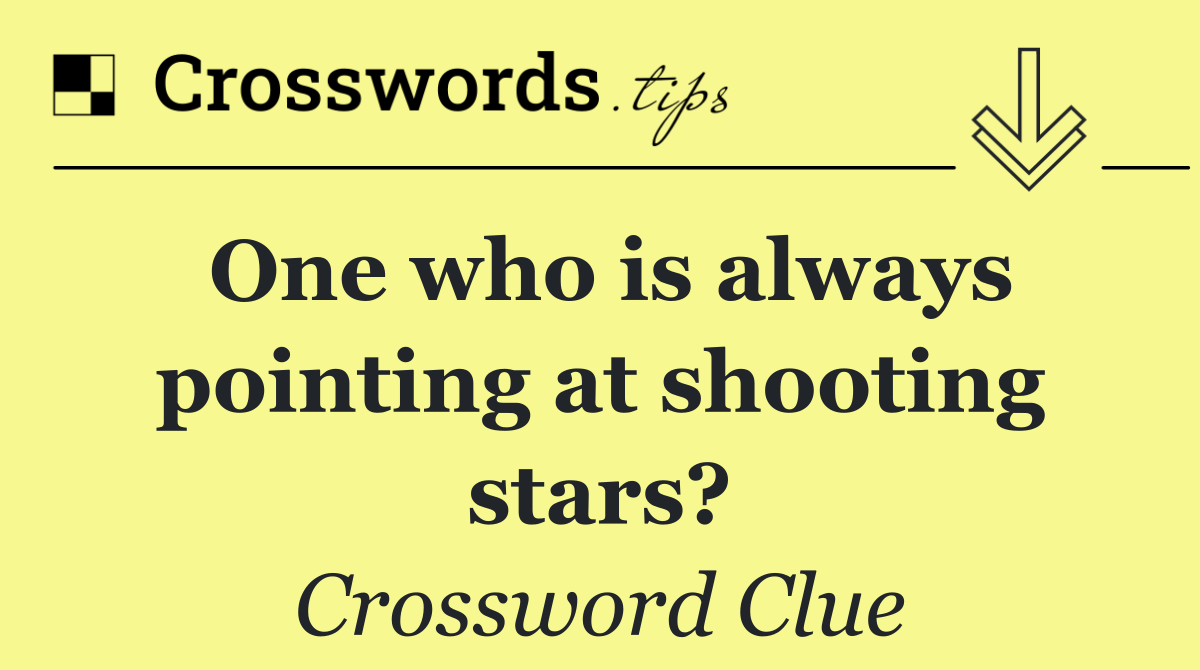 One who is always pointing at shooting stars?