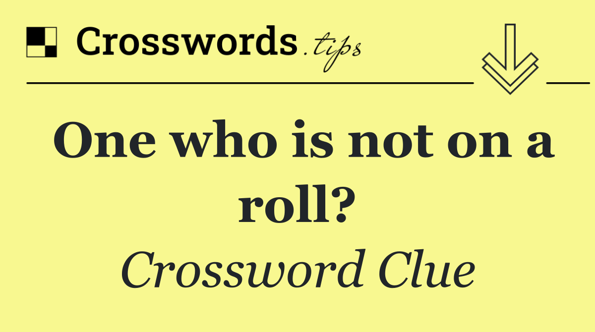 One who is not on a roll?