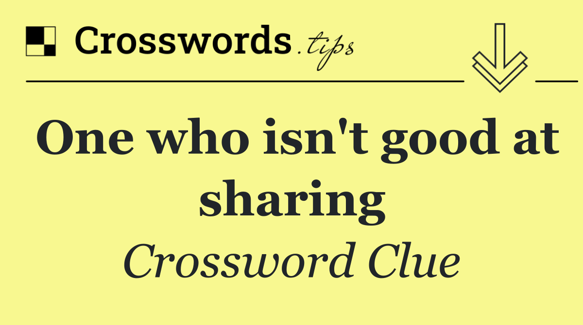 One who isn't good at sharing