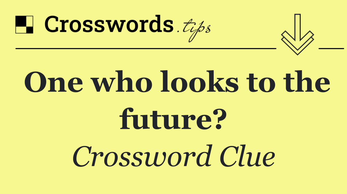 One who looks to the future?