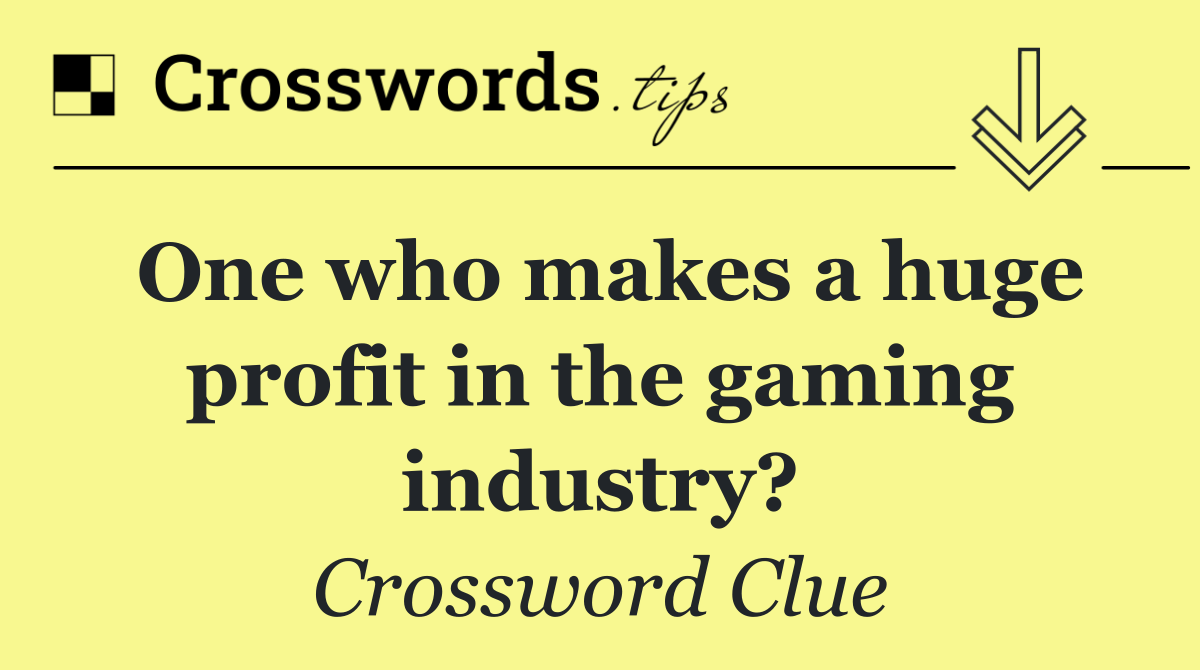 One who makes a huge profit in the gaming industry?