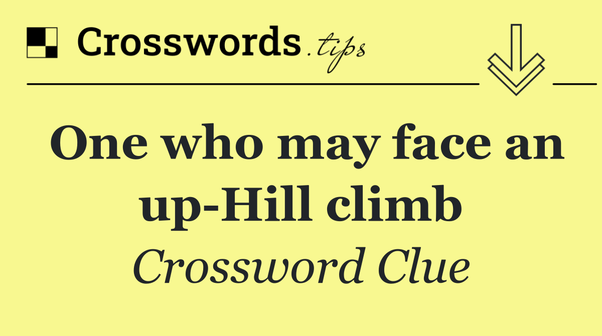 One who may face an up Hill climb