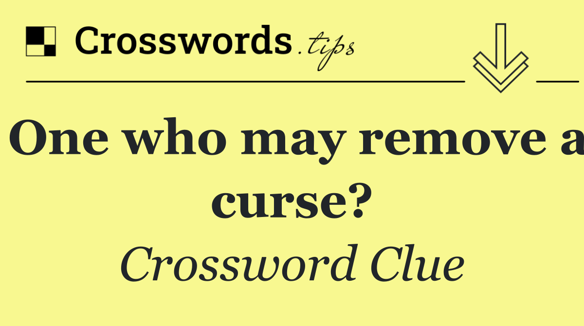 One who may remove a curse?