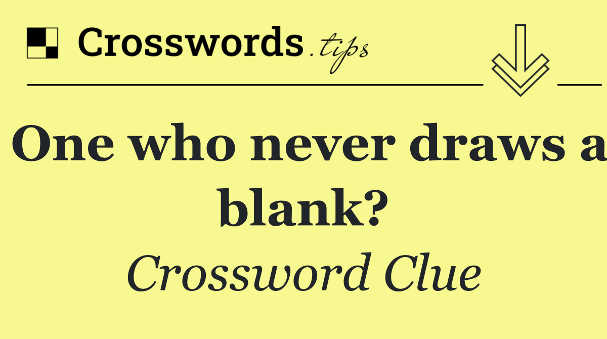 One who never draws a blank?