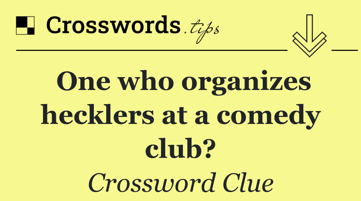 One who organizes hecklers at a comedy club?