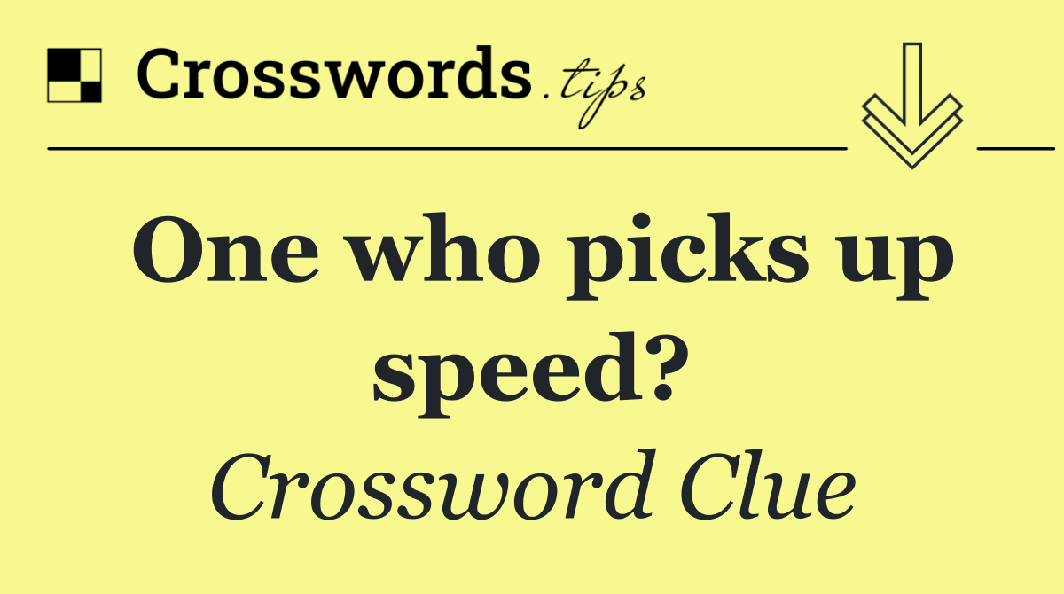 One who picks up speed?