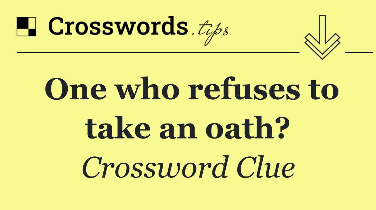One who refuses to take an oath?
