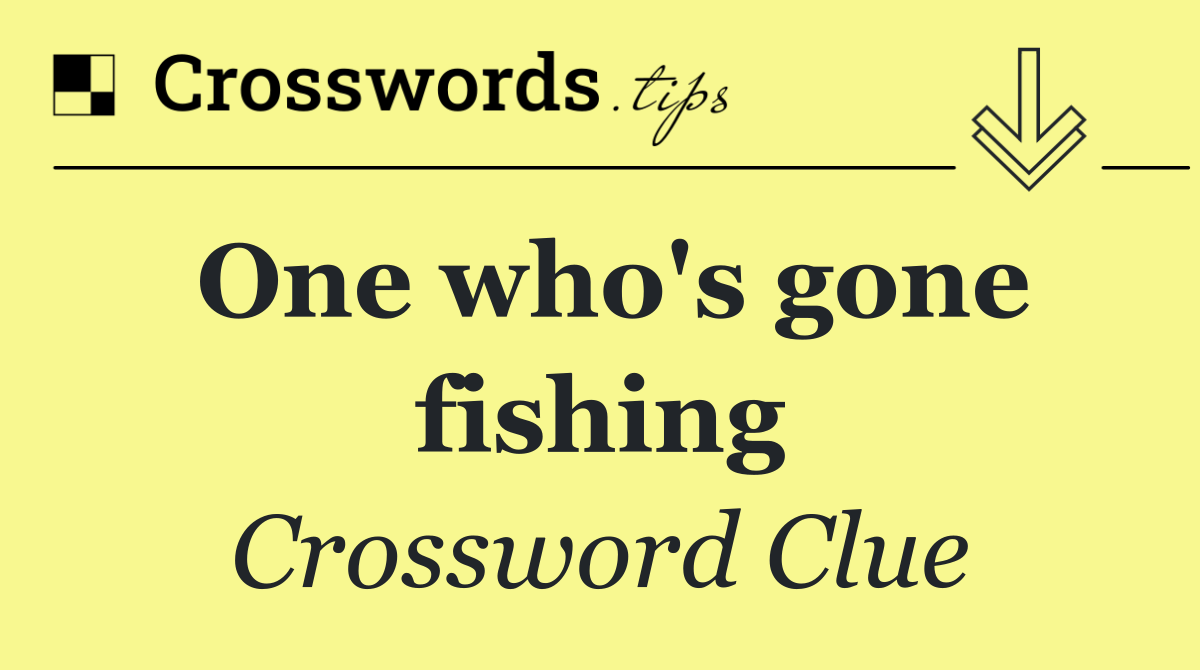 One who's gone fishing