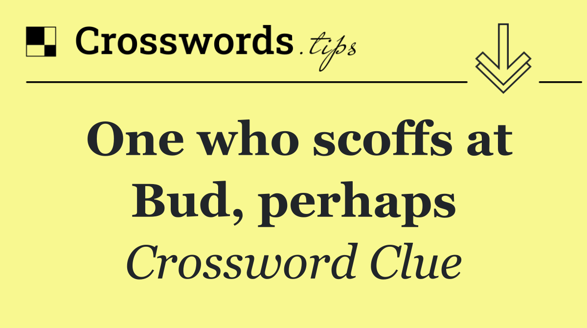 One who scoffs at Bud, perhaps