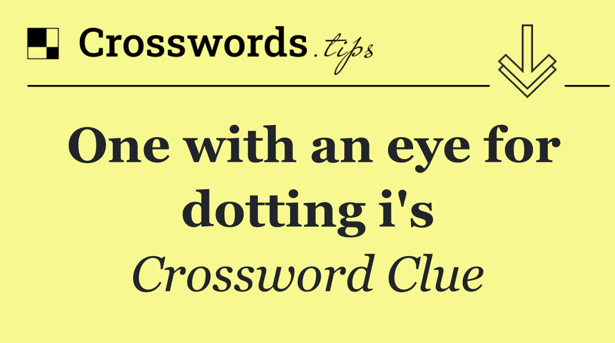 One with an eye for dotting i's