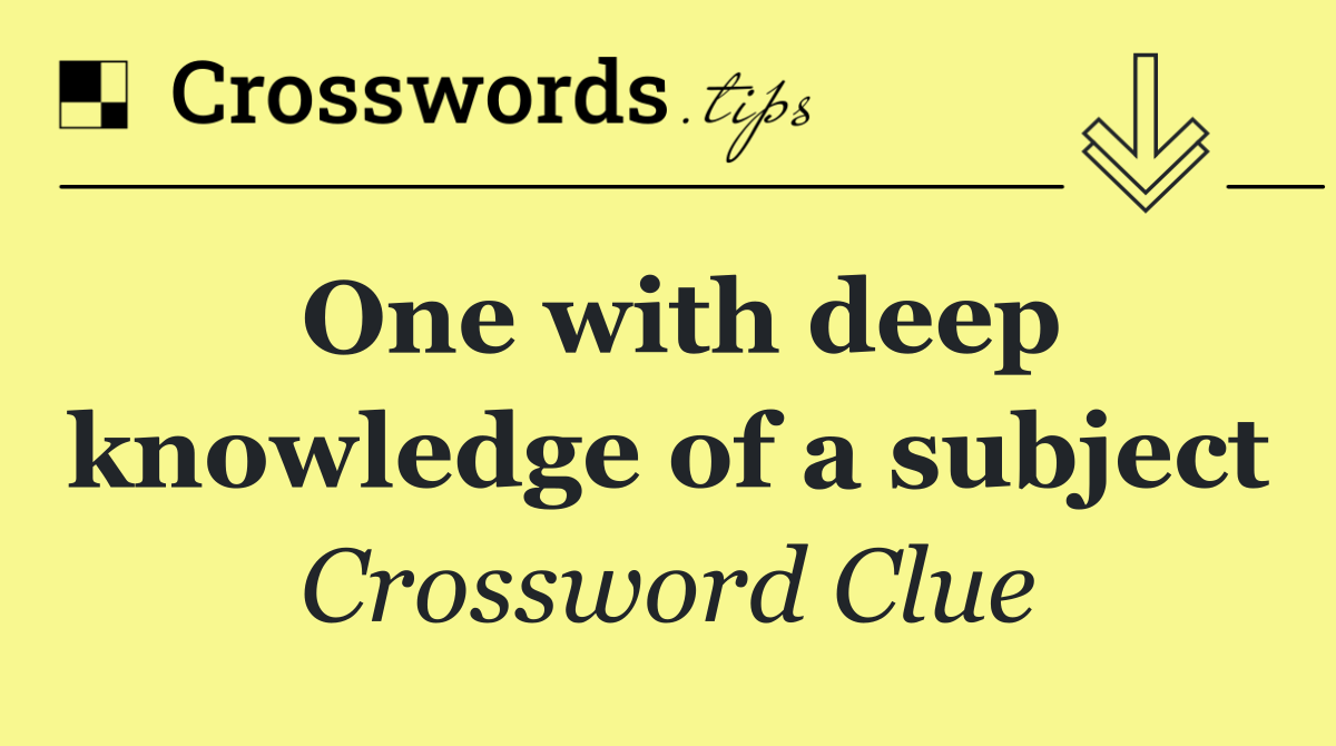 One with deep knowledge of a subject