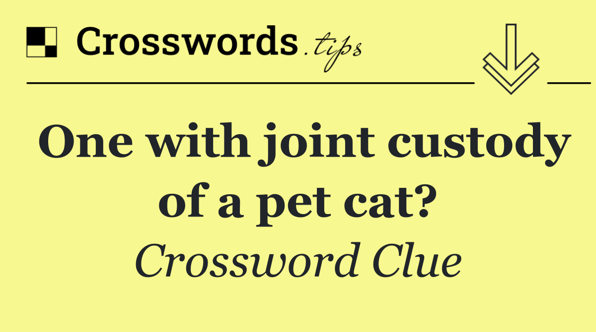 One with joint custody of a pet cat?