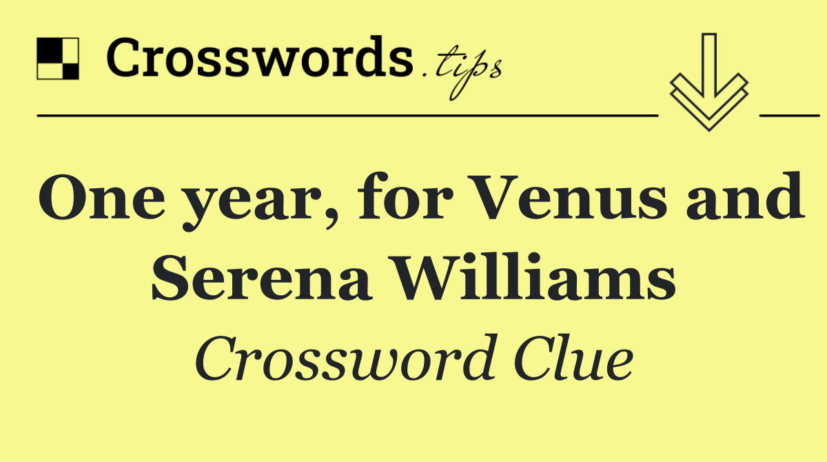 One year, for Venus and Serena Williams