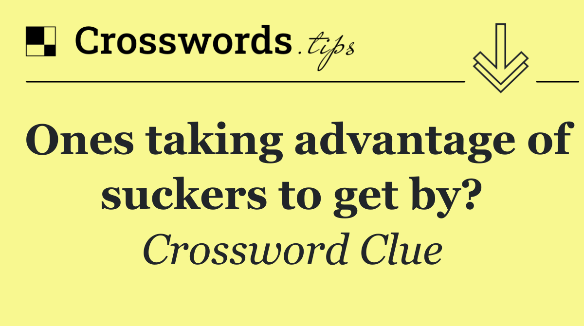 Ones taking advantage of suckers to get by?