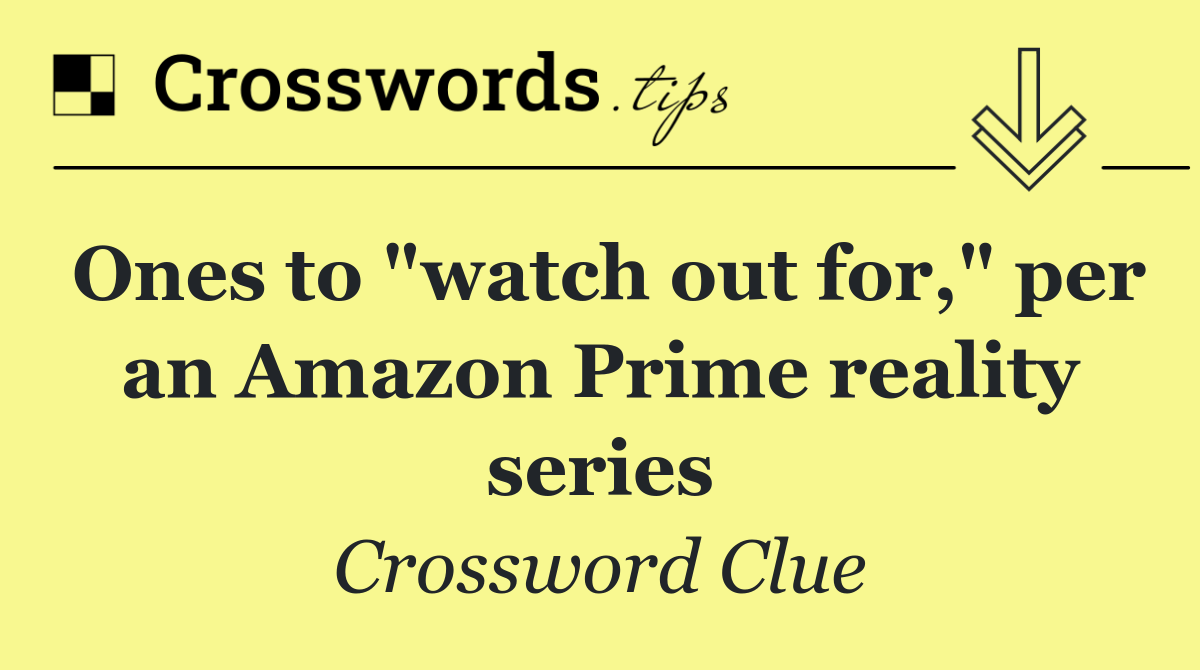 Ones to "watch out for," per an Amazon Prime reality series