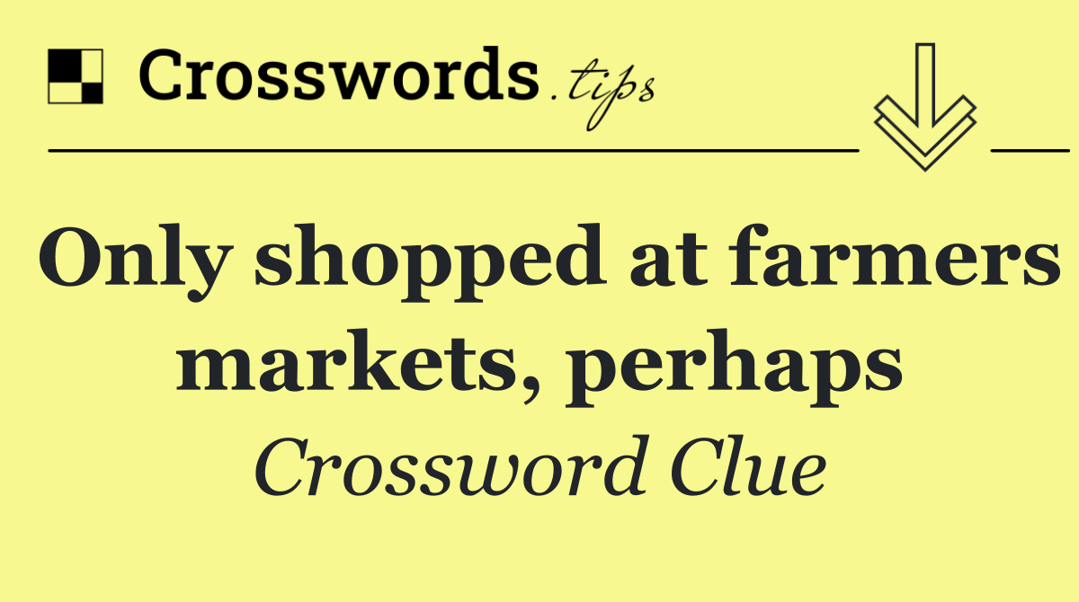 Only shopped at farmers markets, perhaps