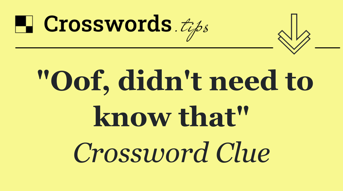 "Oof, didn't need to know that"