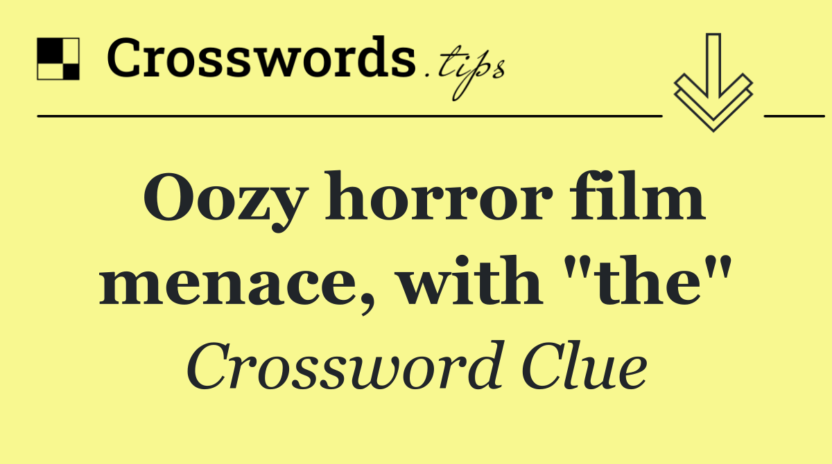 Oozy horror film menace, with "the"